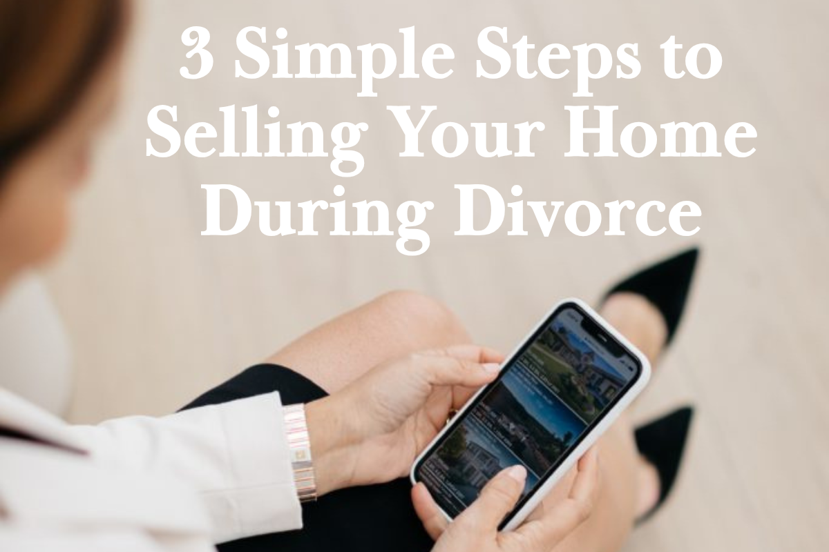 3 Simple Steps to Selling Your Home During Divorce